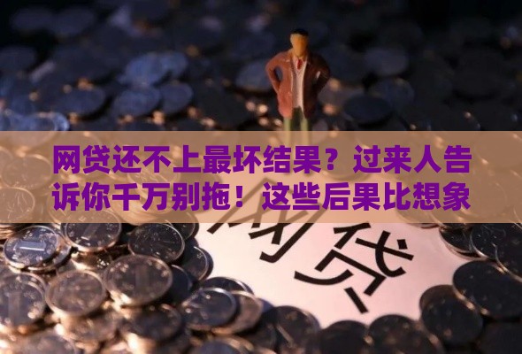 网贷还不上最坏结果？过来人告诉你千万别拖！这些后果比想象中严重