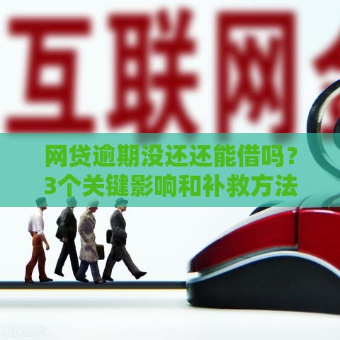 网贷逾期没还还能借吗？3个关键影响和补救方法速看