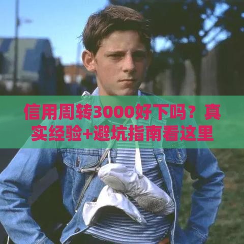 信用周转3000好下吗？真实经验+避坑指南看这里！