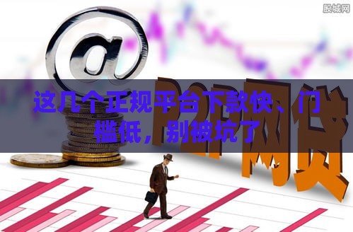 这几个正规平台下款快、门槛低，别被坑了