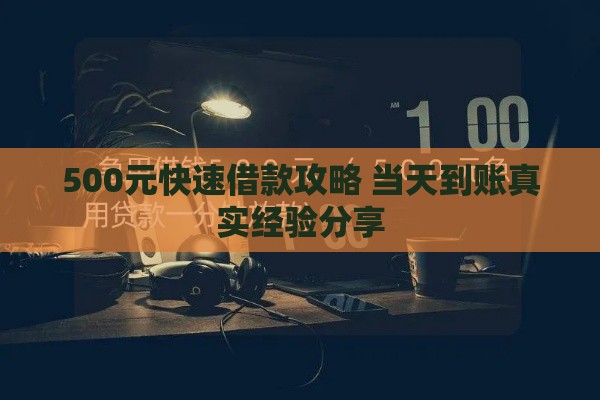 500元快速借款攻略 当天到账真实经验分享