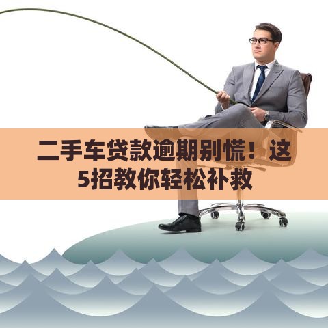 二手车贷款逾期别慌！这5招教你轻松补救