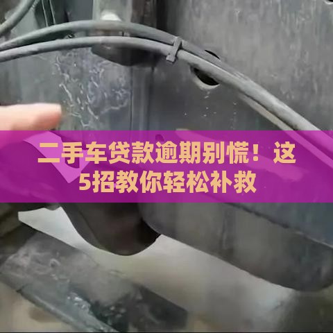 二手车贷款逾期别慌！这5招教你轻松补救