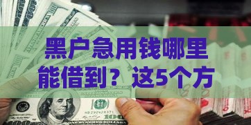 黑户急用钱哪里能借到？这5个方法或许能解燃眉之急