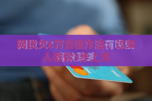 网贷欠6万自救方法：过来人教你3步上岸