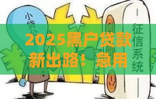 2025黑户贷款新出路！急用钱必看特殊渠道解析