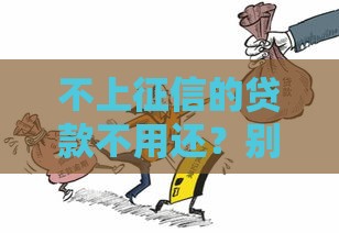 不上征信的贷款不用还？别被忽悠！这些后果你扛得住吗？
