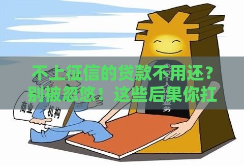 不上征信的贷款不用还？别被忽悠！这些后果你扛得住吗？