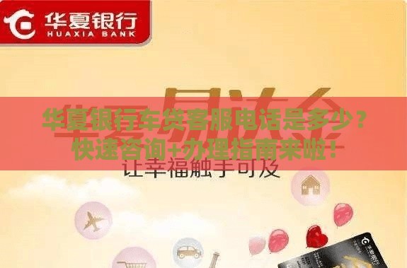 华夏银行车贷客服电话是多少？快速咨询+办理指南来啦！