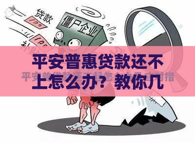 平安普惠贷款还不上怎么办？教你几招化解危机