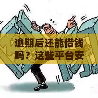 逾期后还能借钱吗？这些平台安全靠谱？
