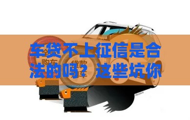 车贷不上征信是合法的吗？这些坑你一定要躲！