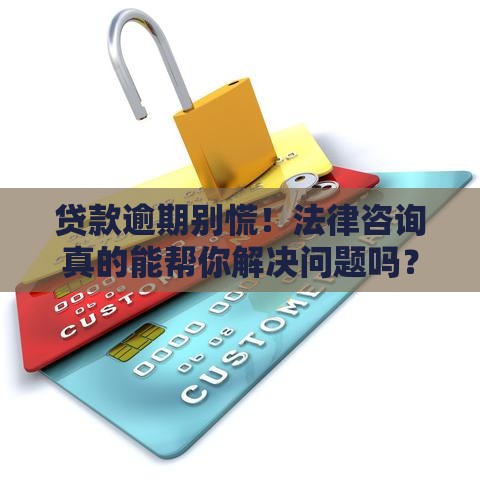 贷款逾期别慌！法律咨询真的能帮你解决问题吗？