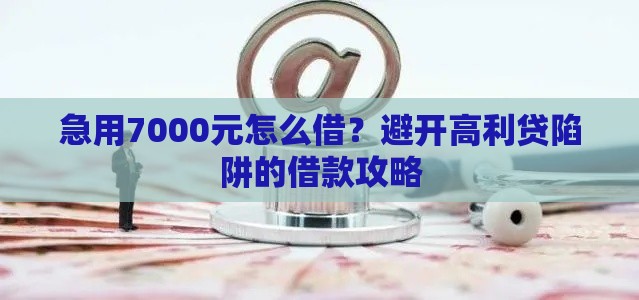 急用7000元怎么借？避开高利贷陷阱的借款攻略