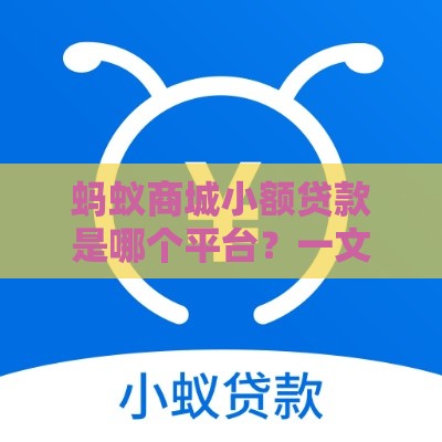 蚂蚁商城小额贷款是哪个平台？一文读懂正规借款渠道选择