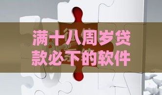 满十八周岁贷款必下的软件不看征信？这几种靠谱渠道别错过！