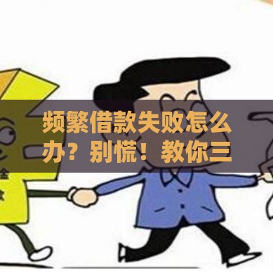 频繁借款失败怎么办？别慌！教你三招破解贷款被拒难题