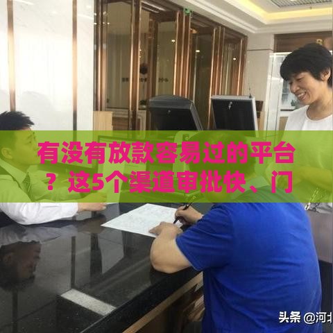 有没有放款容易过的平台？这5个渠道审批快、门槛低！