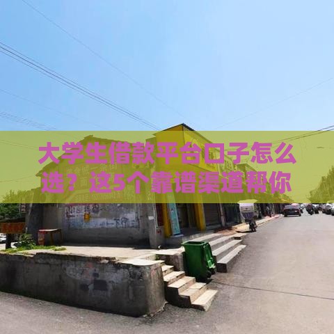 大学生借款平台口子怎么选？这5个靠谱渠道帮你避坑！