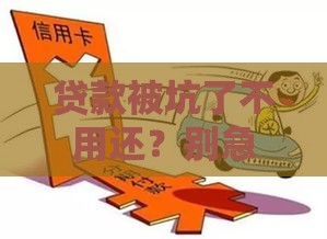 贷款被坑了不用还？别急！这些情况可能真有转机