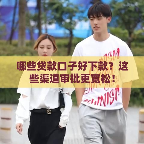 哪些贷款口子好下款？这些渠道审批更宽松！