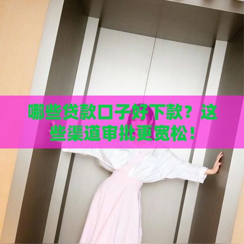 哪些贷款口子好下款？这些渠道审批更宽松！