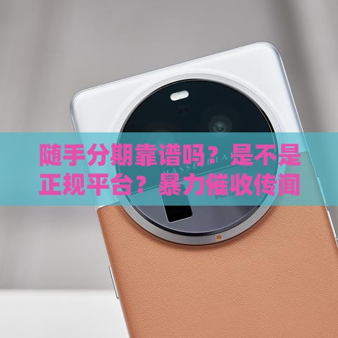 随手分期靠谱吗？是不是正规平台？暴力催收传闻是真假？