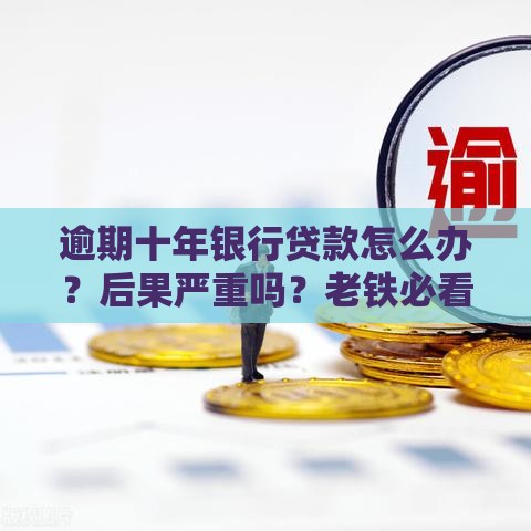 逾期十年银行贷款怎么办？后果严重吗？老铁必看！