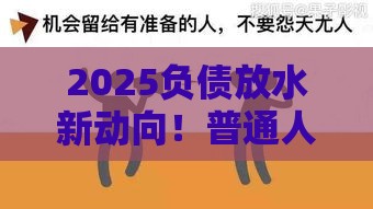 2025负债放水新动向！普通人如何抓住低息贷款机会？