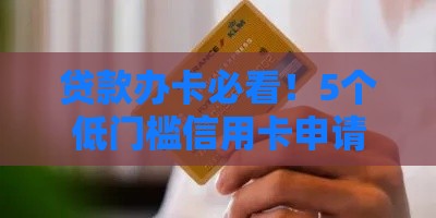 贷款办卡必看！5个低门槛信用卡申请诀窍
