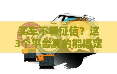 买车不看征信？这3个平台真的能搞定贷款！