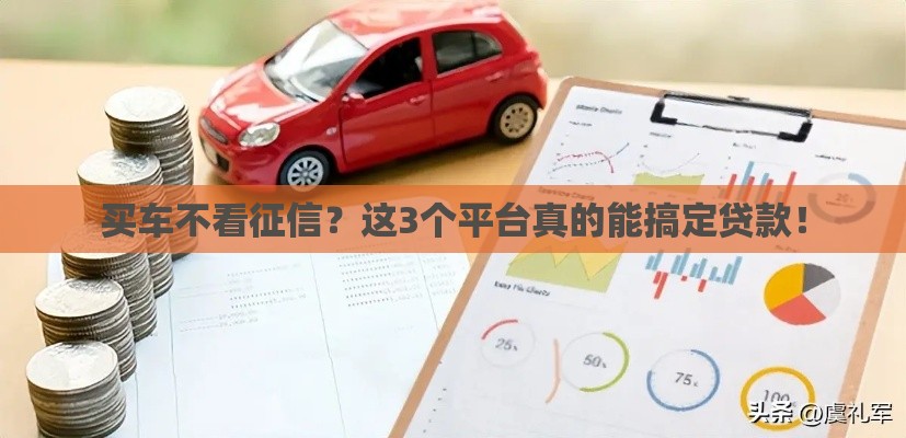 买车不看征信？这3个平台真的能搞定贷款！