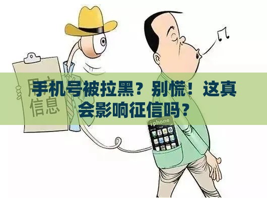 手机号被拉黑？别慌！这真会影响征信吗？