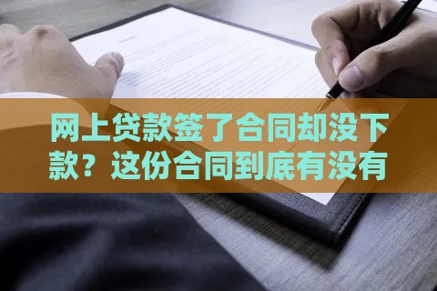 网上贷款签了合同却没下款？这份合同到底有没有法律效力
