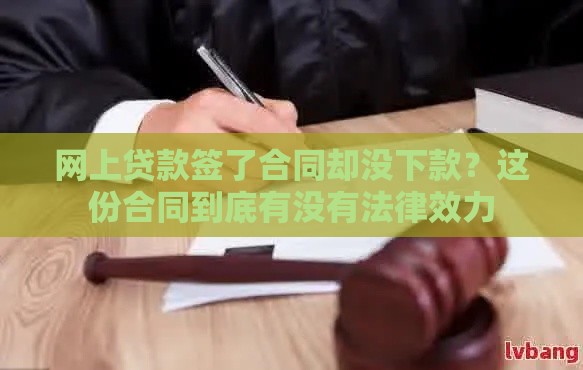 网上贷款签了合同却没下款？这份合同到底有没有法律效力