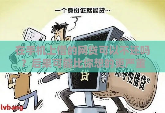在手机上借的网贷可以不还吗？后果可能比你想的更严重