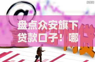 盘点众安旗下贷款口子！哪些正规平台更靠谱？