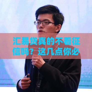 汇易贷真的不看征信吗？这几点你必须提前了解！