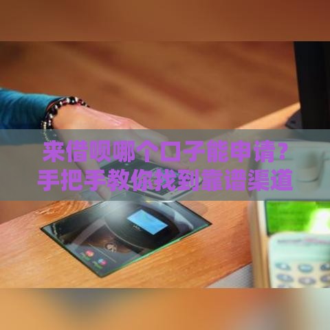 来借呗哪个口子能申请？手把手教你找到靠谱渠道