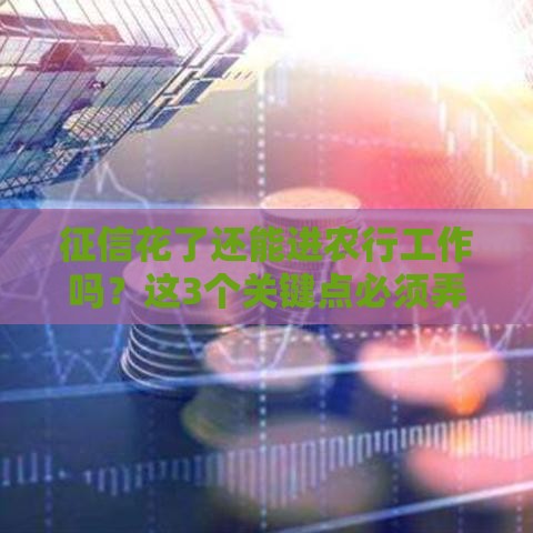 征信花了还能进农行工作吗？这3个关键点必须弄清楚！