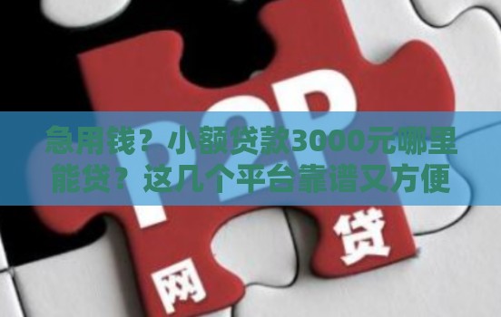急用钱？小额贷款3000元哪里能贷？这几个平台靠谱又方便！
