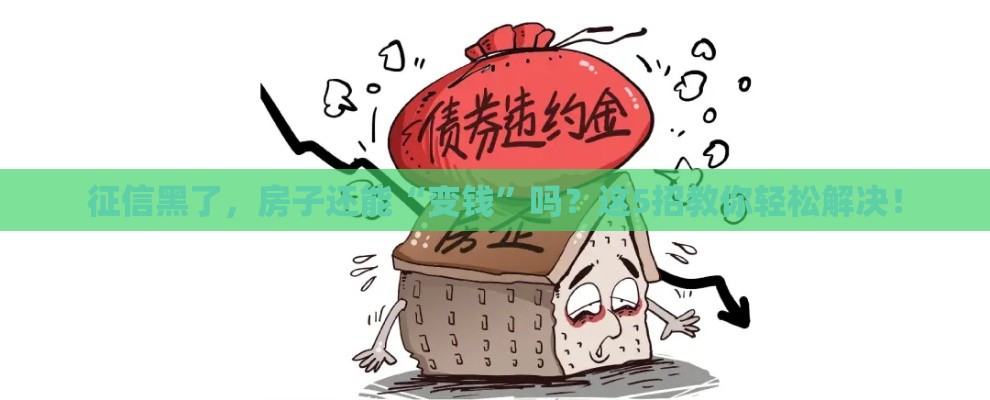 征信黑了，房子还能“变钱”吗？这5招教你轻松解决！