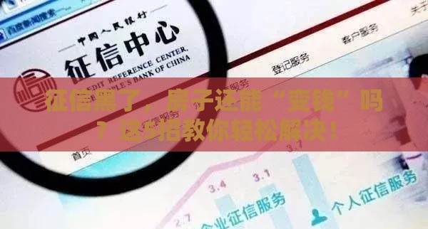 征信黑了，房子还能“变钱”吗？这5招教你轻松解决！