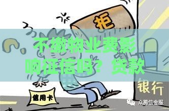 不缴物业费影响征信吗？贷款被拒的3大隐患！