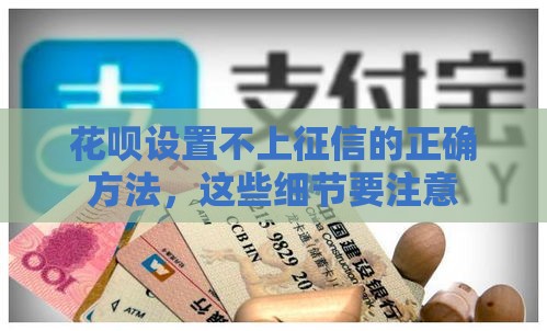 花呗设置不上征信的正确方法，这些细节要注意