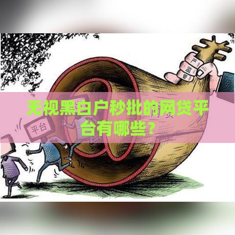无视黑白户秒批的网贷平台有哪些？