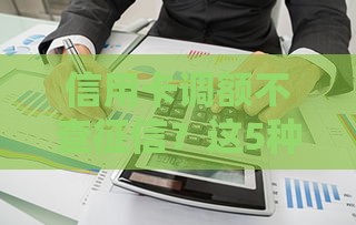 信用卡调额不查征信？这5种情况必看！贷款人必存干货