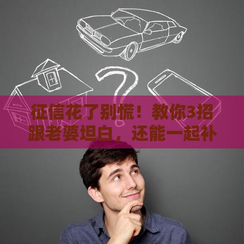 征信花了别慌！教你3招跟老婆坦白，还能一起补救贷款资格