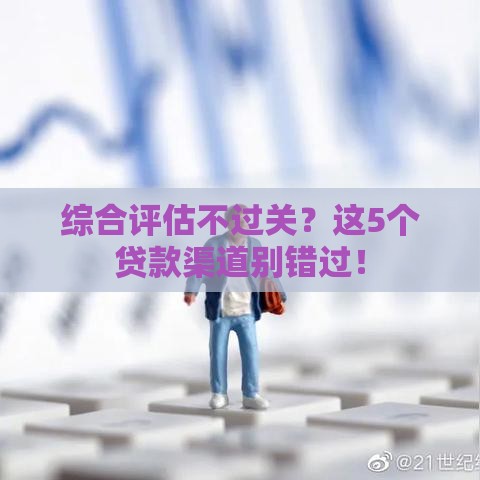 综合评估不过关？这5个贷款渠道别错过！