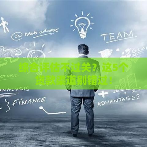 综合评估不过关？这5个贷款渠道别错过！